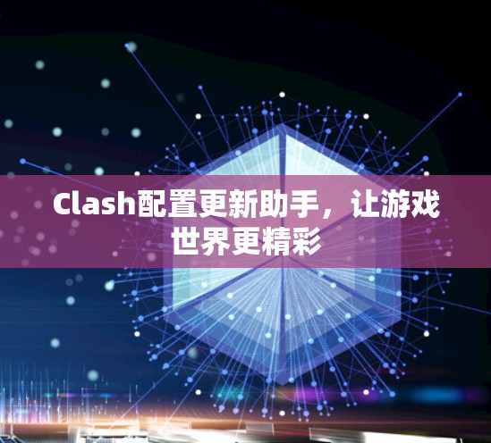 Clash配置更新助手,让游戏世界更精彩 Clash配置更新助手,让游戏世界更精彩