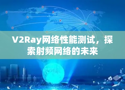 V2Ray网络性能测试，探索射频网络的未来