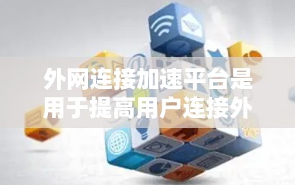 外网连接加速平台是用于提高用户连接外网的网络速度的工具。以下是一些常用的方法和步骤