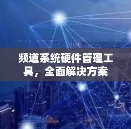 频道系统硬件管理工具，全面解决方案