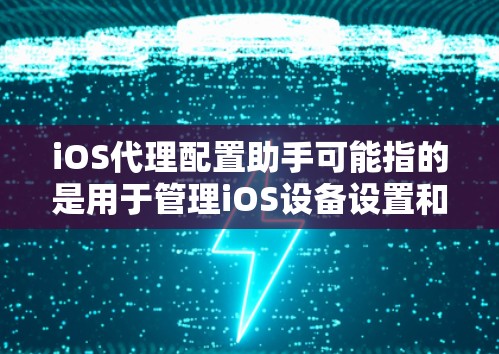 iOS代理配置助手可能指的是用于管理iOS设备设置和管理的工具。以下是一些常见的iOS代理配置助手及其功能 iOS代理配置助手可能指的是用于管理iOS设备设置和管理的工具。以下是一些常见的iOS代理配置助手及其功能