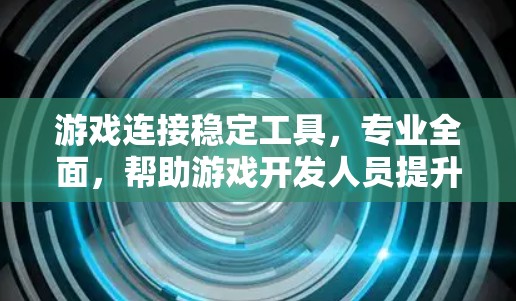 游戏连接稳定工具,专业全面,帮助游戏开发人员提升游戏体验 游戏连接稳定工具,专业全面,帮助游戏开发人员提升游戏体验