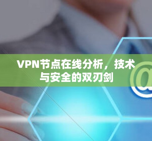 VPN节点在线分析,技术与安全的双刃剑 VPN节点在线分析,技术与安全的双刃剑