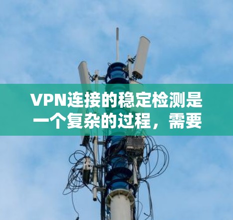 VPN连接的稳定检测是一个复杂的过程,需要综合考虑多个因素。以下是逐步的总结和建议 VPN连接的稳定检测是一个复杂的过程,需要综合考虑多个因素。以下是逐步的总结和建议