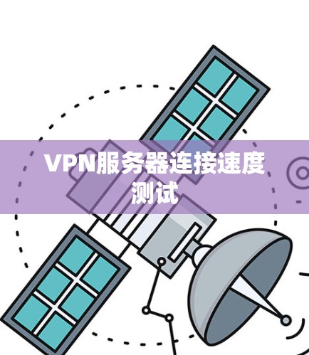 VPN服务器连接速度测试 VPN服务器连接速度测试