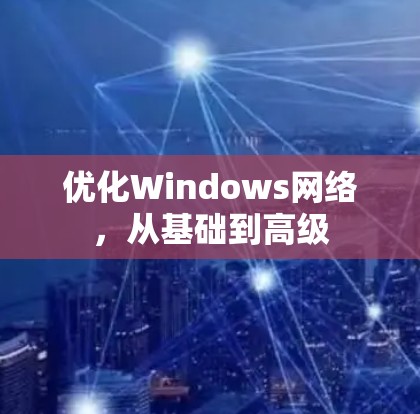 优化Windows网络，从基础到高级