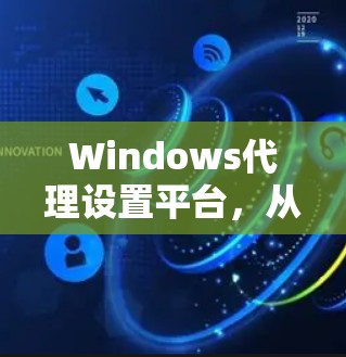 Windows代理设置平台,从配置到优化的最佳实践 Windows代理设置平台,从配置到优化的最佳实践