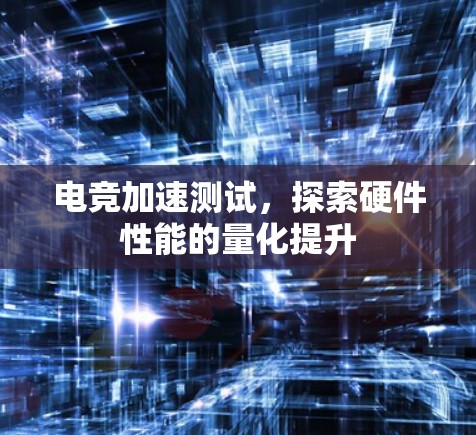 电竞加速测试,探索硬件性能的量化提升 电竞加速测试,探索硬件性能的量化提升