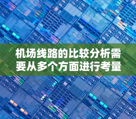 机场线路的比较分析需要从多个方面进行考量,包括地理位置、飞行区域、航线、交通方式以及飞行时差等。以下是一些常见的机场线路比较分析的内容 机场线路的比较分析需要从多个方面进行考量,包括地理位置、飞行区域、航线、交通方式以及飞行时差等。以下是一些常见的机场线路比较分析的内容