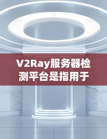 V2Ray服务器检测平台是指用于管理、监控和优化云服务器资源的平台。该平台通常提供服务器管理、配置、监控和优化功能,帮助开发者和云服务提供商更好地管理云资源 V2Ray服务器检测平台是指用于管理、监控和优化云服务器资源的平台。该平台通常提供服务器管理、配置、监控和优化功能,帮助开发者和云服务提供商更好地管理云资源