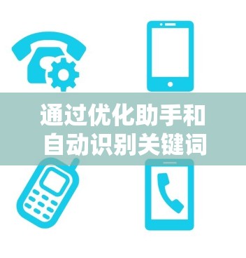 通过优化助手和自动识别关键词,可以显著提高工作效率和准确性。以下是具体的步骤和方法 通过优化助手和自动识别关键词,可以显著提高工作效率和准确性。以下是具体的步骤和方法
