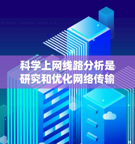 科学上网线路分析是研究和优化网络传输的重要部分,涉及多层网络结构和性能指标。以下是对该领域知识的系统总结和学习步骤 科学上网线路分析是研究和优化网络传输的重要部分,涉及多层网络结构和性能指标。以下是对该领域知识的系统总结和学习步骤