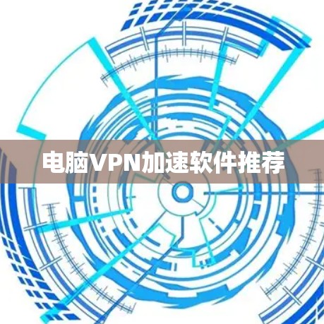 电脑VPN加速软件推荐 电脑VPN加速软件推荐