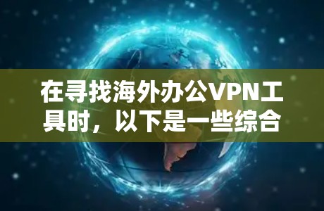 在寻找海外办公VPN工具时,以下是一些综合考虑的因素和推荐 在寻找海外办公VPN工具时,以下是一些综合考虑的因素和推荐