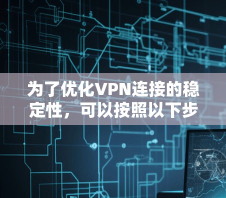 为了优化VPN连接的稳定性,可以按照以下步骤进行操作 为了优化VPN连接的稳定性,可以按照以下步骤进行操作