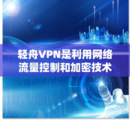 轻舟VPN是利用网络流量控制和加密技术提供互联网服务的软件,旨在保护用户数据安全并提供便捷的网络访问。以下是一个系统化的使用指南,帮助用户顺利使用轻舟VPN 轻舟VPN是利用网络流量控制和加密技术提供互联网服务的软件,旨在保护用户数据安全并提供便捷的网络访问。以下是一个系统化的使用指南,帮助用户顺利使用轻舟VPN