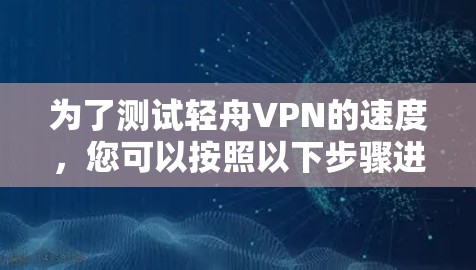 为了测试轻舟VPN的速度，您可以按照以下步骤进行