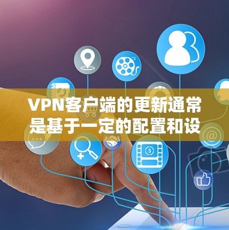 VPN客户端的更新通常是基于一定的配置和设置来控制的。以下是一个通用的VPN客户端更新方法的步骤 VPN客户端的更新通常是基于一定的配置和设置来控制的。以下是一个通用的VPN客户端更新方法的步骤