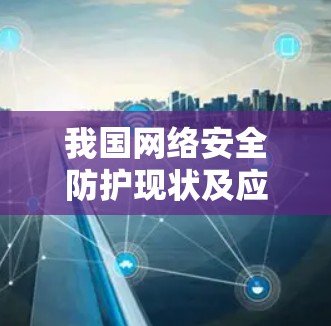 我国网络安全防护现状及应对策略 我国网络安全防护现状及应对策略