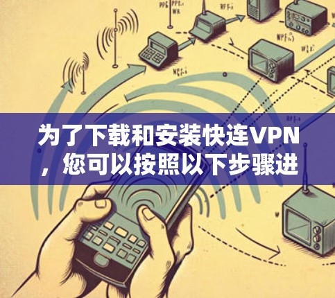 为了下载和安装快连VPN，您可以按照以下步骤进行操作
