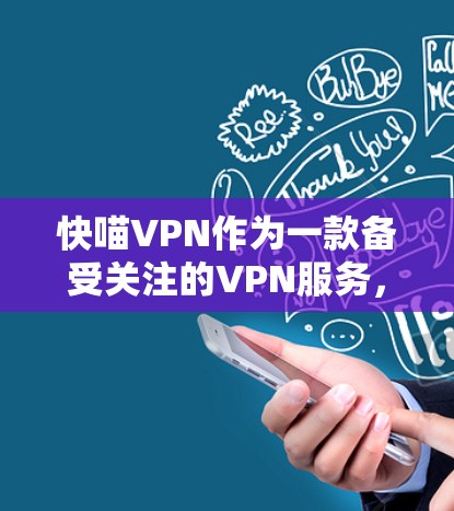 快喵VPN作为一款备受关注的VPN服务,凭借其高速度、安全性以及友好的界面设计,赢得了用户的广泛好评。以下是一些关于使用快喵VPN体验的总结和建议 快喵VPN作为一款备受关注的VPN服务,凭借其高速度、安全性以及友好的界面设计,赢得了用户的广泛好评。以下是一些关于使用快喵VPN体验的总结和建议