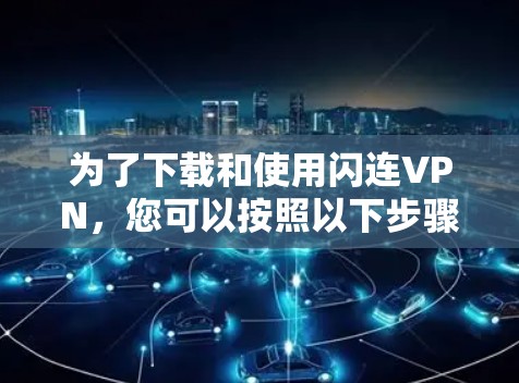 为了下载和使用闪连VPN，您可以按照以下步骤操作