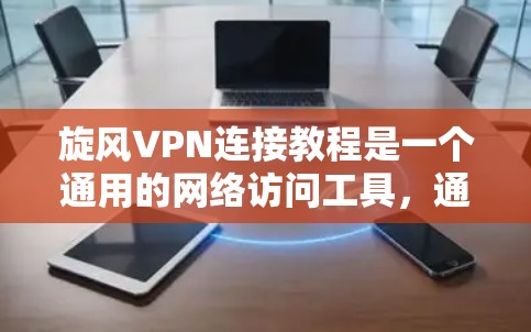 旋风VPN连接教程是一个通用的网络访问工具，通常包括以下步骤