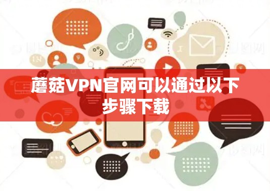蘑菇VPN官网可以通过以下步骤下载 蘑菇VPN官网可以通过以下步骤下载