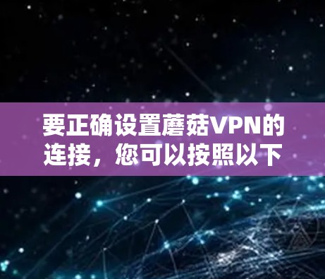 要正确设置蘑菇VPN的连接,您可以按照以下详细步骤进行 要正确设置蘑菇VPN的连接,您可以按照以下详细步骤进行