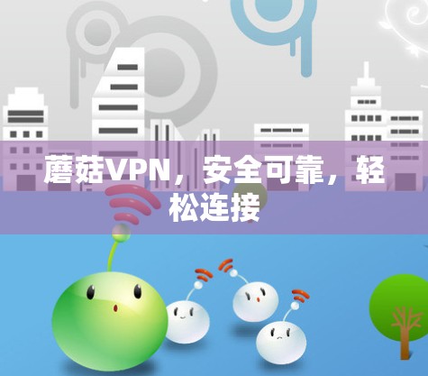 蘑菇VPN,安全可靠,轻松连接 蘑菇VPN,安全可靠,轻松连接