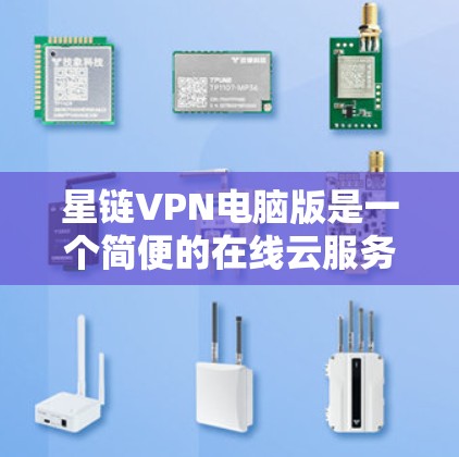 星链VPN电脑版是一个简便的在线云服务工具,适合那些不想频繁管理电脑或需要快速连接云服务的人。以下是对星链VPN电脑版的详细总结 星链VPN电脑版是一个简便的在线云服务工具,适合那些不想频繁管理电脑或需要快速连接云服务的人。以下是对星链VPN电脑版的详细总结