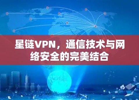 星链VPN,通信技术与网络安全的完美结合 星链VPN,通信技术与网络安全的完美结合