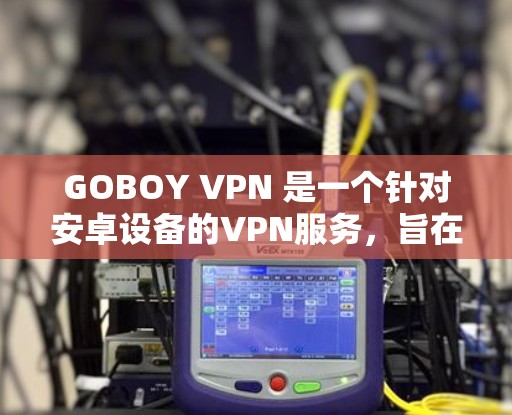 GOBOY VPN 是一个针对安卓设备的VPN服务,旨在提供安全、可靠的网络连接。如果你正在使用安卓设备进行文件下载、在线娱乐或其他网络活动,GOBOY VPN 可能会是一个不错的选择 GOBOY VPN 是一个针对安卓设备的VPN服务,旨在提供安全、可靠的网络连接。如果你正在使用安卓设备进行文件下载、在线娱乐或其他网络活动,GOBOY VPN 可能会是一个不错的选择