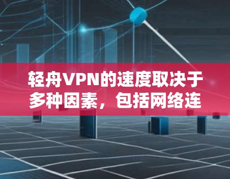 轻舟VPN的速度取决于多种因素,包括网络连接速度、服务器负载以及VPN协议的稳定性。以下是一些可能影响轻舟VPN速度的因素及其分析 轻舟VPN的速度取决于多种因素,包括网络连接速度、服务器负载以及VPN协议的稳定性。以下是一些可能影响轻舟VPN速度的因素及其分析