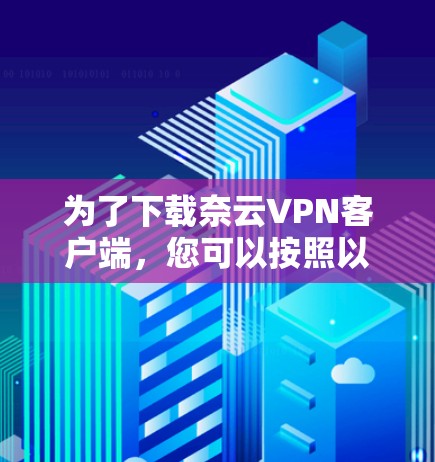 为了下载奈云VPN客户端,您可以按照以下步骤操作 为了下载奈云VPN客户端,您可以按照以下步骤操作