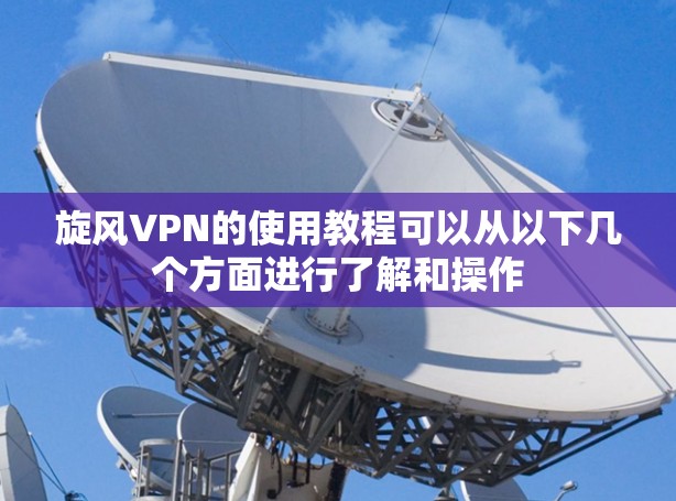 旋风VPN的使用教程可以从以下几个方面进行了解和操作 旋风VPN的使用教程可以从以下几个方面进行了解和操作