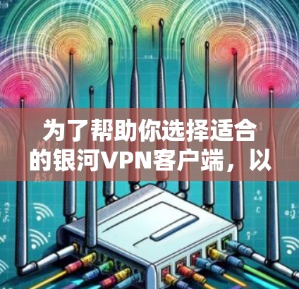 为了帮助你选择适合的银河VPN客户端,以下是一些详细的推荐和使用指南 为了帮助你选择适合的银河VPN客户端,以下是一些详细的推荐和使用指南