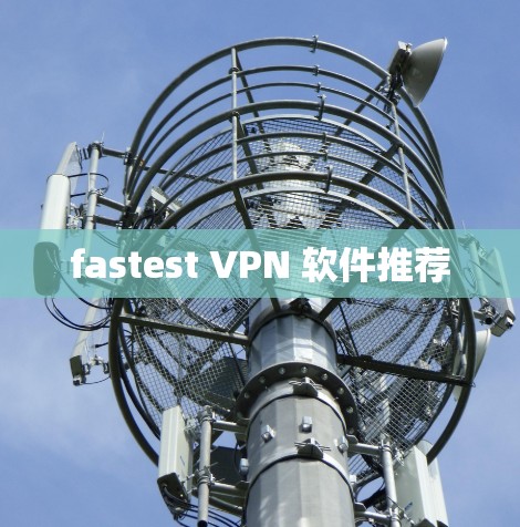 fastest VPN 软件推荐 fastest VPN 软件推荐