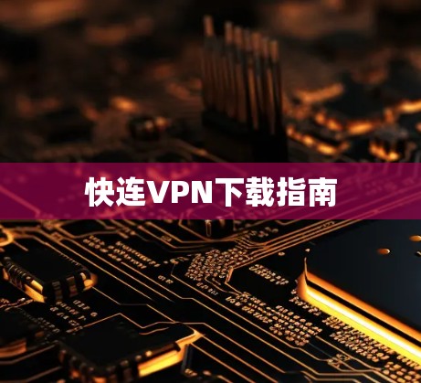 快连VPN下载指南 快连VPN下载指南