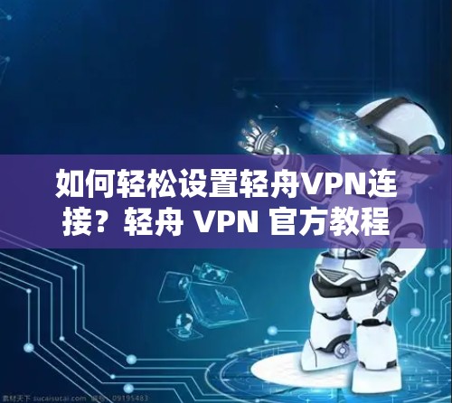 如何轻松设置轻舟VPN连接?轻舟 VPN 官方教程 如何轻松设置轻舟VPN连接?轻舟 VPN 官方教程