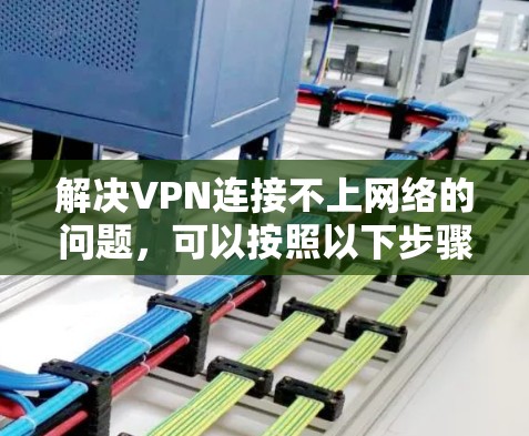 解决VPN连接不上网络的问题,可以按照以下步骤进行 解决VPN连接不上网络的问题,可以按照以下步骤进行