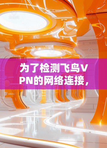 为了检测飞鸟VPN的网络连接,可以按照以下步骤进行 为了检测飞鸟VPN的网络连接,可以按照以下步骤进行