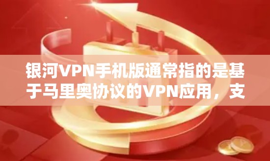 银河VPN手机版通常指的是基于马里奥协议的VPN应用,支持在手机上进行VPN访问。以下是关于银河VPN手机版的详细介绍 银河VPN手机版通常指的是基于马里奥协议的VPN应用,支持在手机上进行VPN访问。以下是关于银河VPN手机版的详细介绍