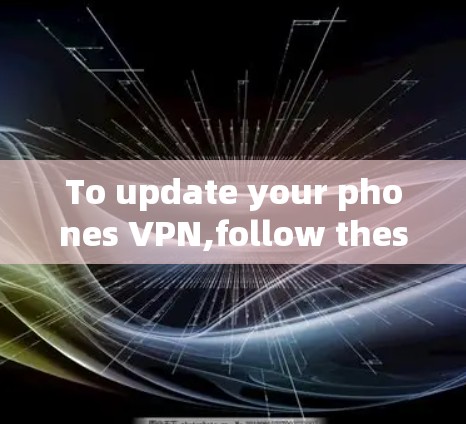 To update your phones VPN,follow these organized steps: To update your phones VPN,follow these organized steps: