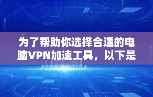 为了帮助你选择合适的电脑VPN加速工具,以下是详细的推荐和对比,根据你的需求进行选择 为了帮助你选择合适的电脑VPN加速工具,以下是详细的推荐和对比,根据你的需求进行选择