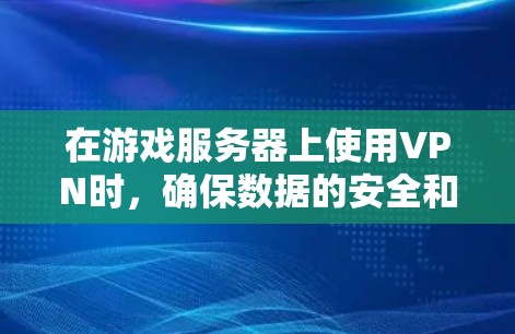 在游戏服务器上使用VPN时，确保数据的安全和延迟是非常重要的。以下是一些关键步骤和考虑因素，帮助你高效使用VPN