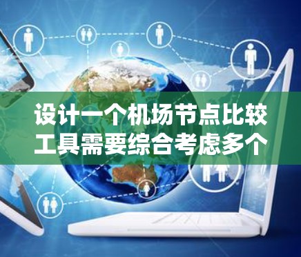 设计一个机场节点比较工具需要综合考虑多个因素,确保能帮助用户有效决策。以下是一个系统化的步骤指南 设计一个机场节点比较工具需要综合考虑多个因素,确保能帮助用户有效决策。以下是一个系统化的步骤指南