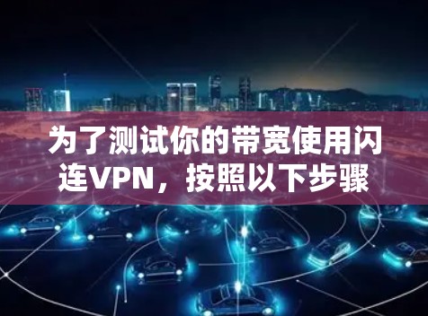 为了测试你的带宽使用闪连VPN，按照以下步骤进行