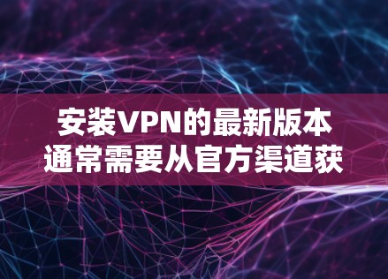 安装VPN的最新版本通常需要从官方渠道获取。以下是一些步骤,帮助您顺利升级 安装VPN的最新版本通常需要从官方渠道获取。以下是一些步骤,帮助您顺利升级