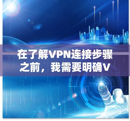 在了解VPN连接步骤之前，我需要明确VPN的主要功能和基本操作步骤。以下是我对VPN连接的步骤指南，基于常见的VPN设置